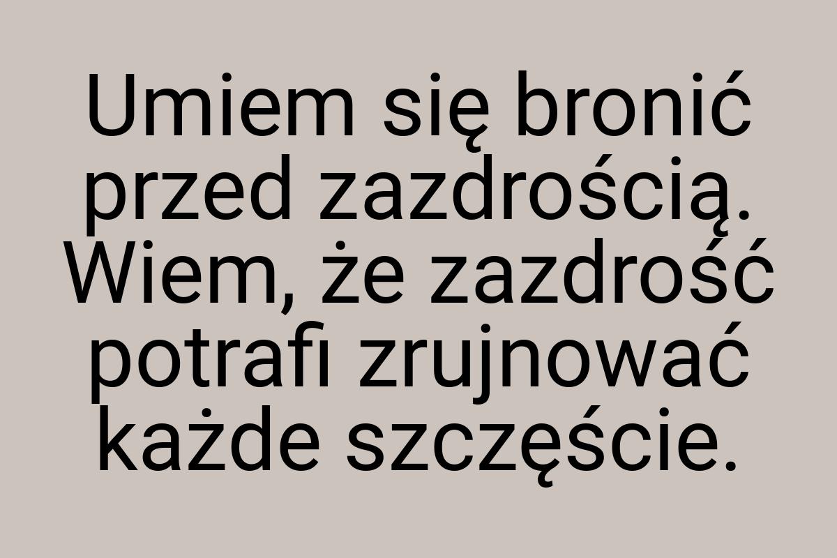 Umiem się bronić przed zazdrością. Wiem, że zazdrość