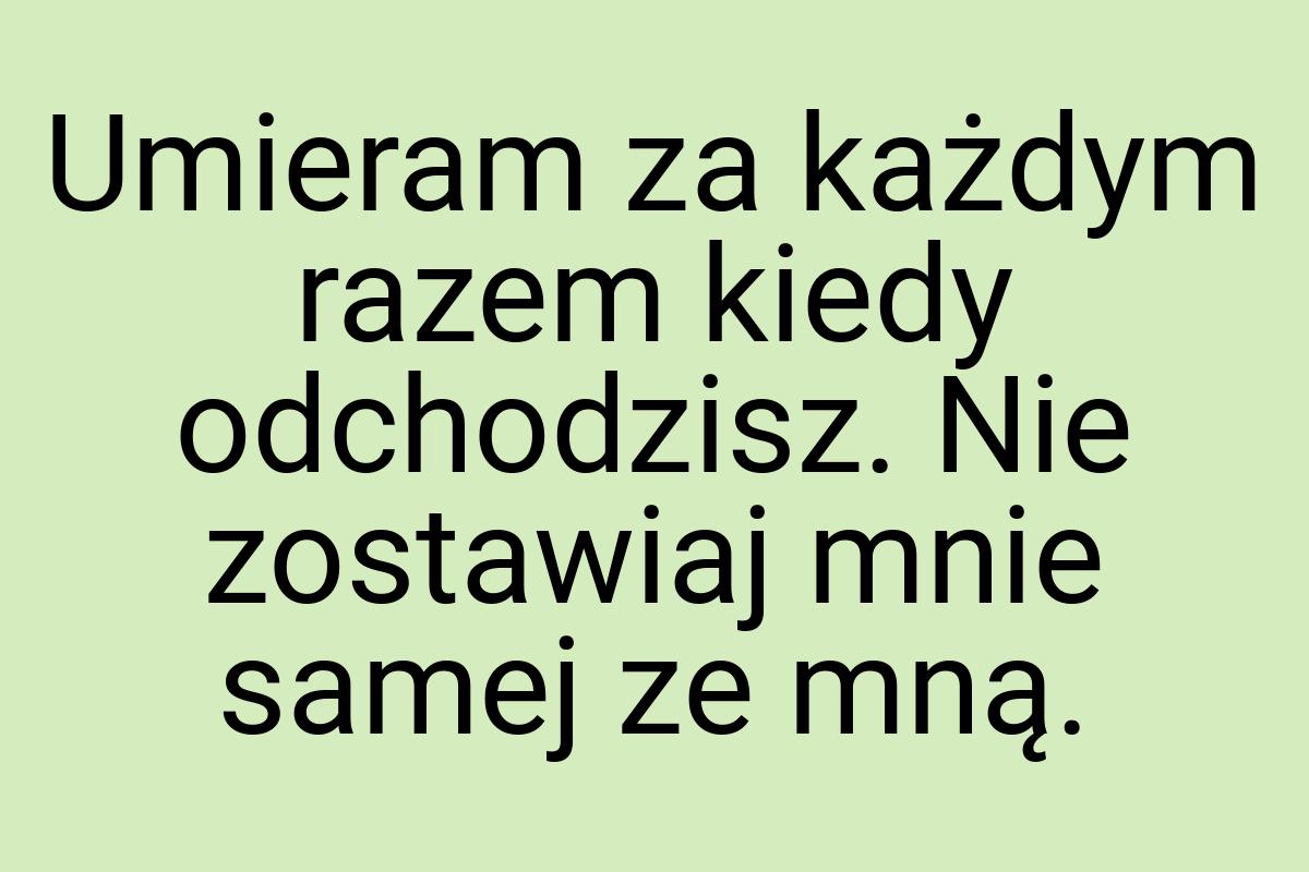 Umieram za każdym razem kiedy odchodzisz. Nie zostawiaj