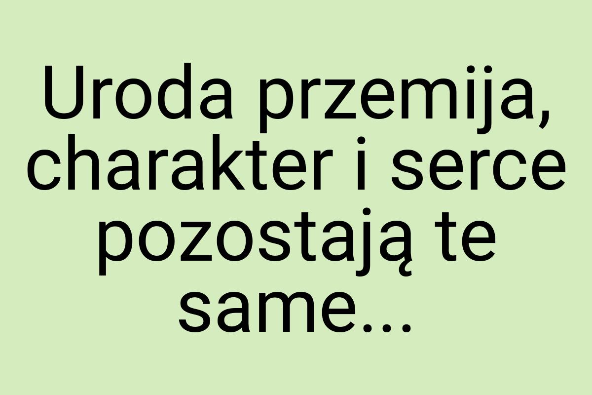 Uroda przemija, charakter i serce pozostają te same