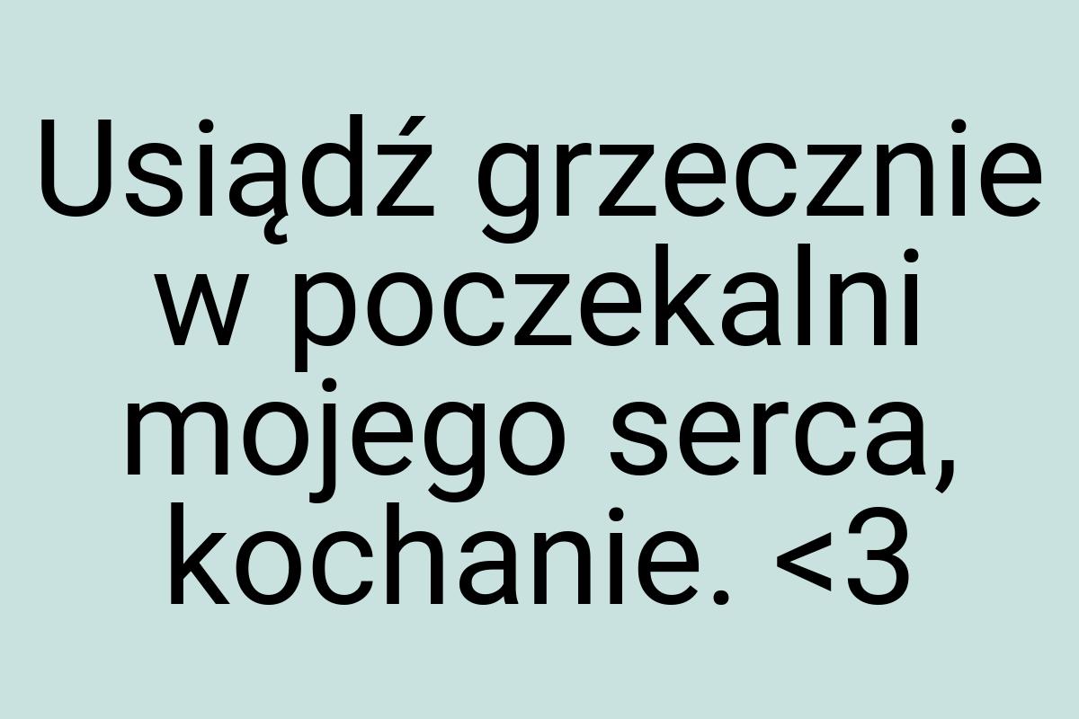 Usiądź grzecznie w poczekalni mojego serca, kochanie