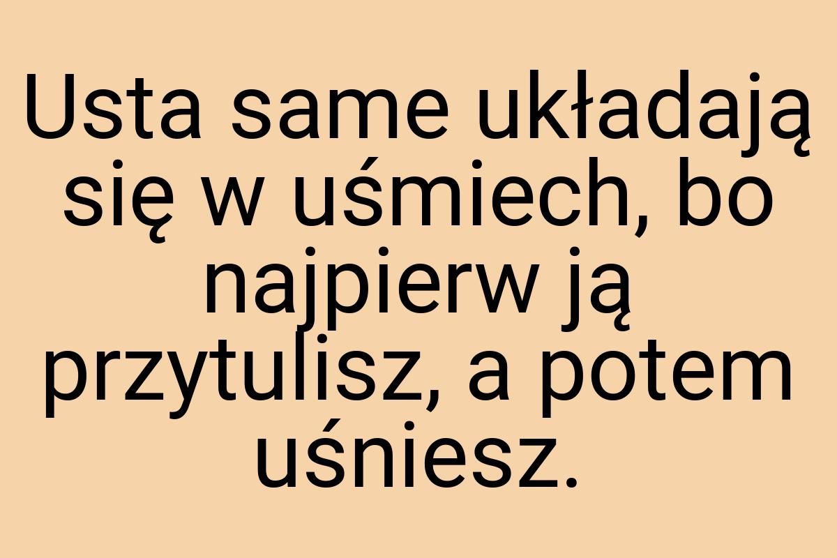 Usta same układają się w uśmiech, bo najpierw ją