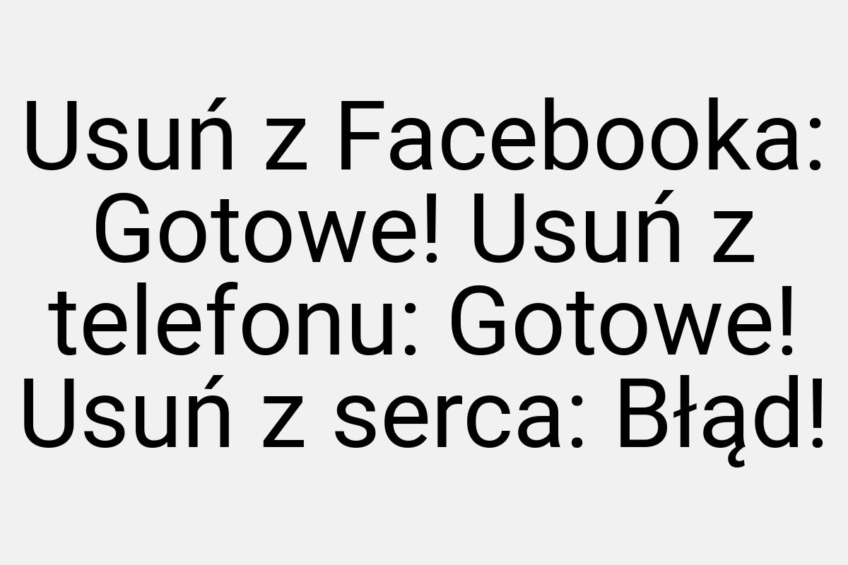 Usuń z Facebooka: Gotowe! Usuń z telefonu: Gotowe! Usuń z