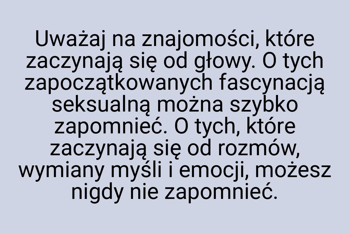 Uważaj na znajomości, które zaczynają się od głowy. O tych