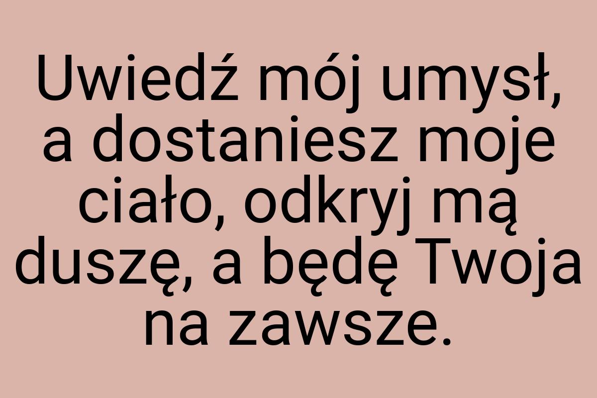 Uwiedź mój umysł, a dostaniesz moje ciało, odkryj mą duszę