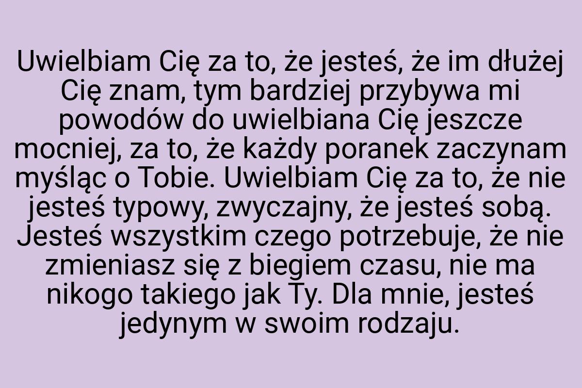 Uwielbiam Cię za to, że jesteś, że im dłużej Cię znam, tym