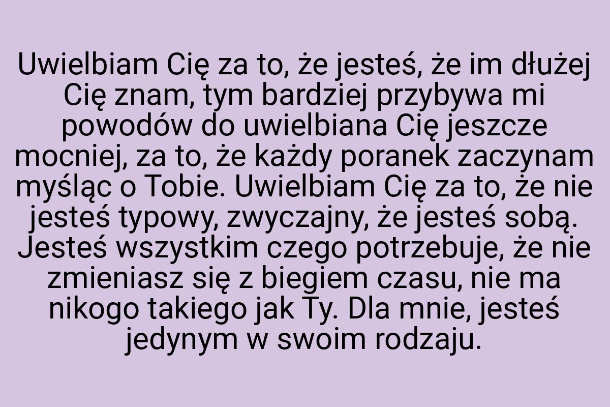 Uwielbiam Cię za to, że jesteś, że im dłużej Cię znam, tym