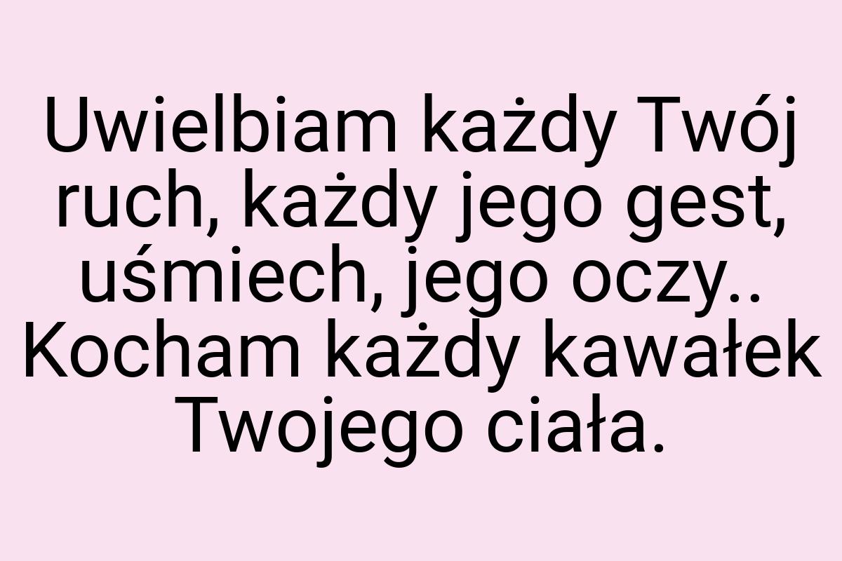 Uwielbiam każdy Twój ruch, każdy jego gest, uśmiech, jego