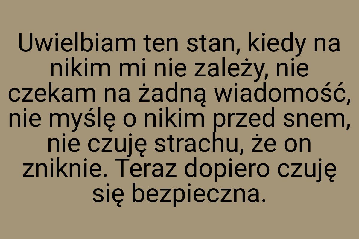 Uwielbiam ten stan, kiedy na nikim mi nie zależy, nie