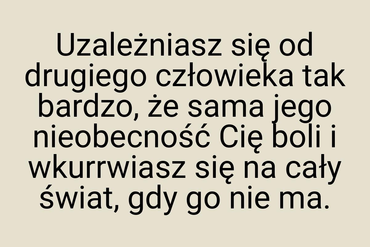 Uzależniasz się od drugiego człowieka tak bardzo, że sama