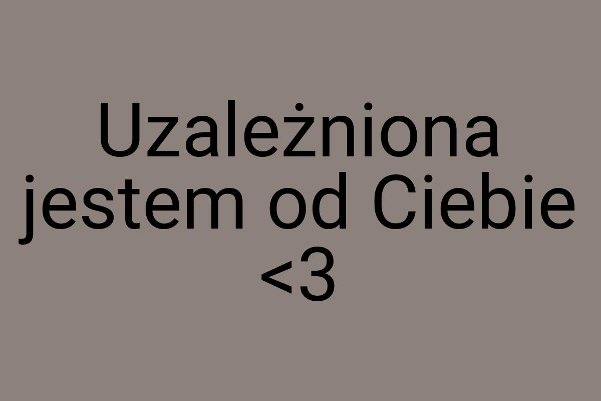 Uzależniona jestem od Ciebie