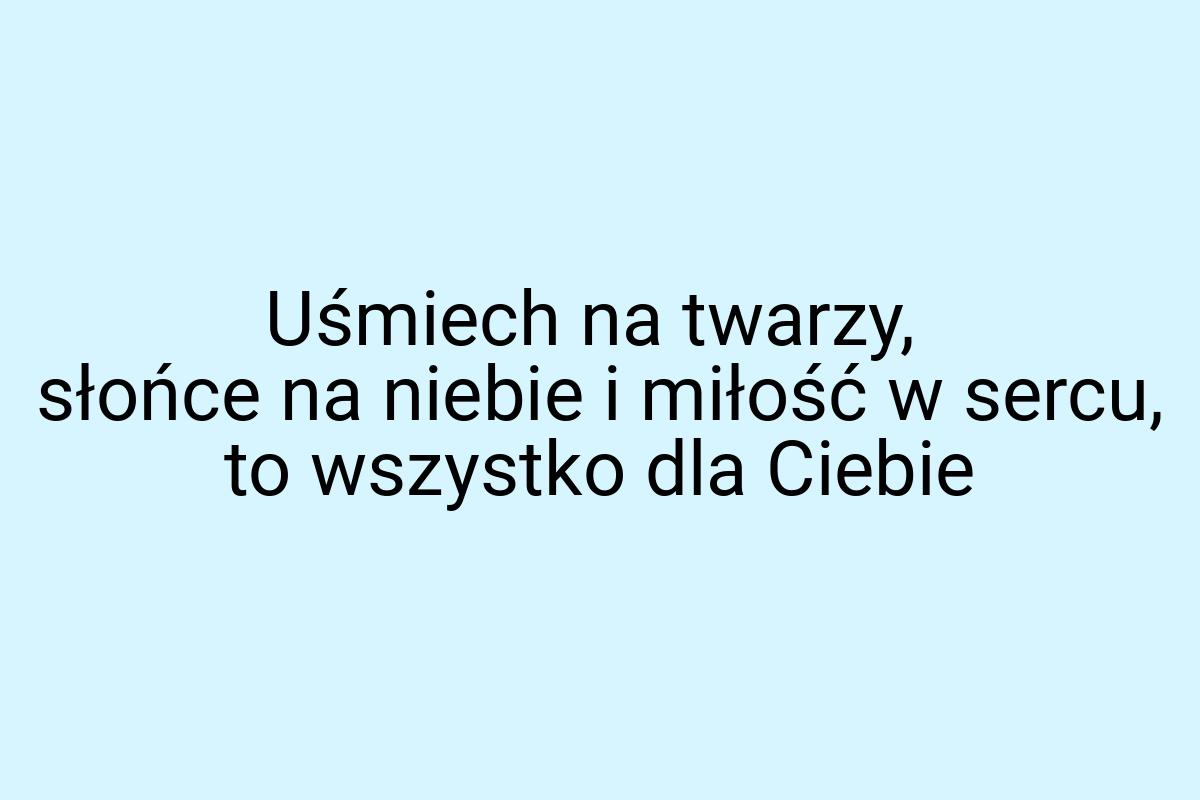 Uśmiech na twarzy, słońce na niebie i miłość w sercu, to