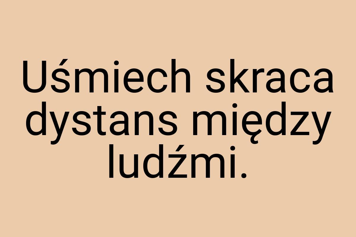 Uśmiech skraca dystans między ludźmi