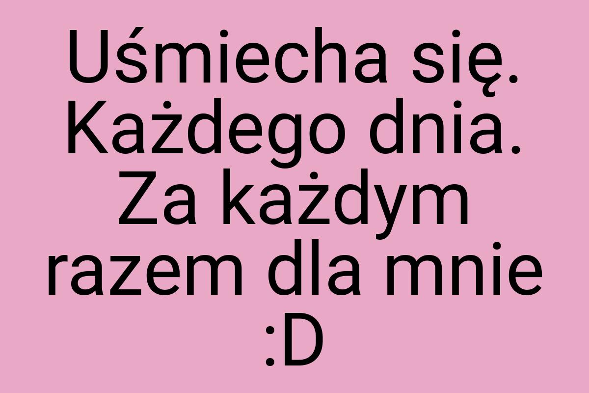 Uśmiecha się. Każdego dnia. Za każdym razem dla mnie :D