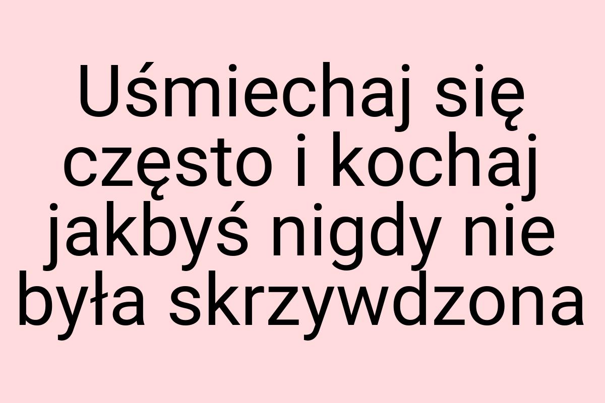 Uśmiechaj się często i kochaj jakbyś nigdy nie była