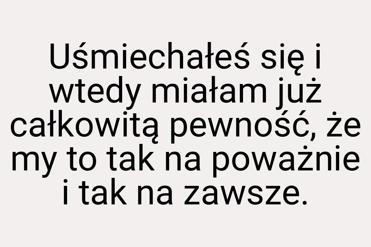 Uśmiechałeś się i wtedy miałam już całkowitą pewność, że my