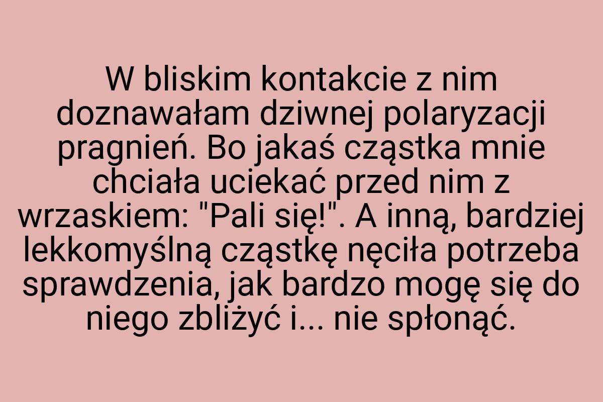 W bliskim kontakcie z nim doznawałam dziwnej polaryzacji