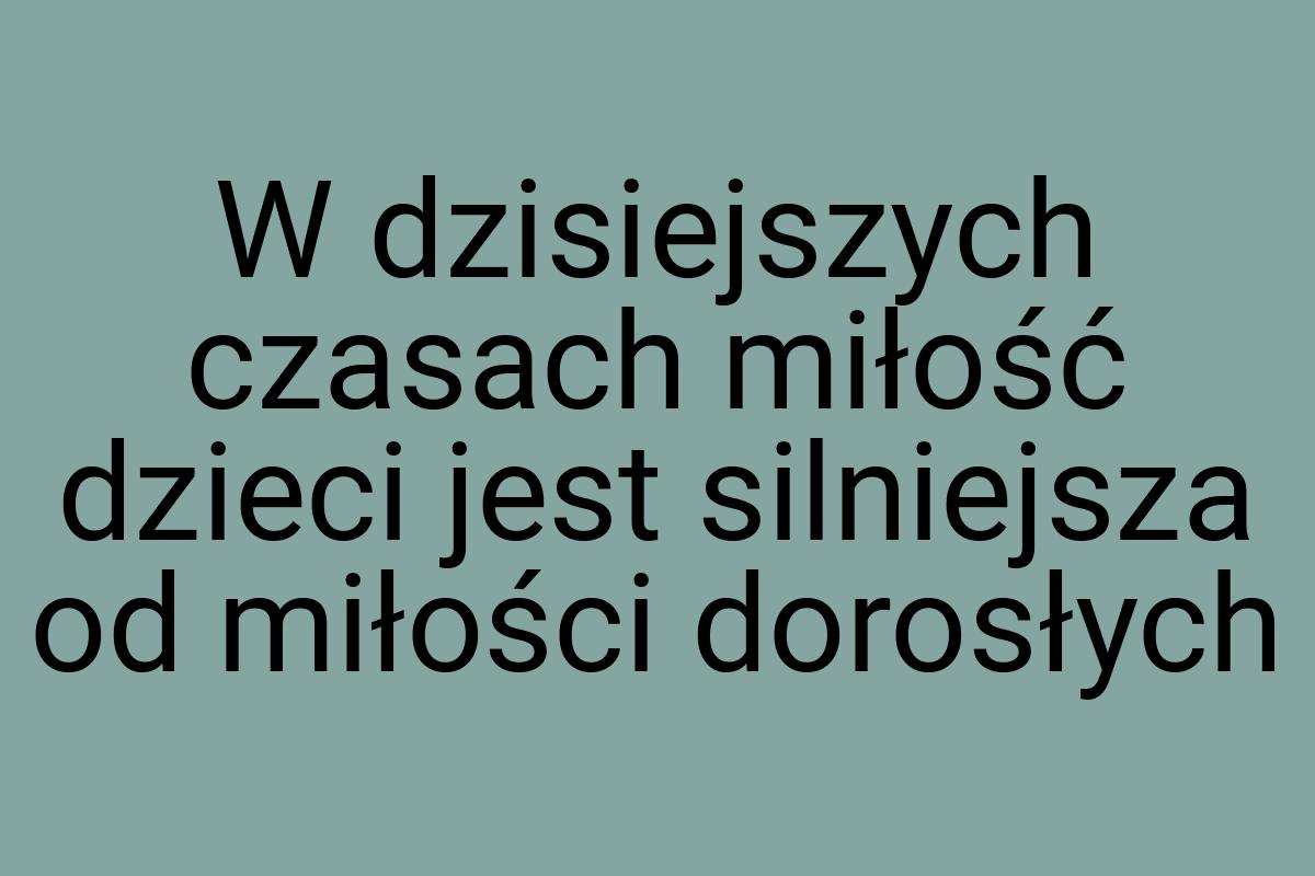 W dzisiejszych czasach miłość dzieci jest silniejsza od