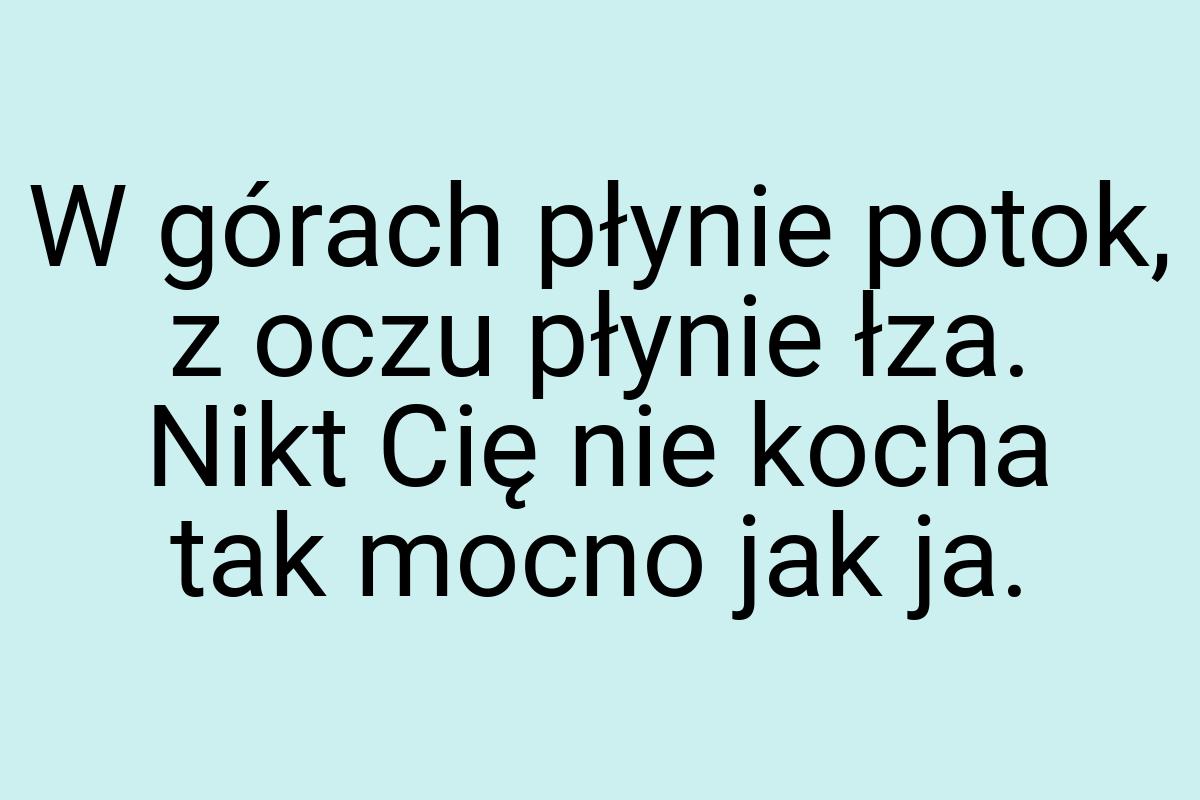 W górach płynie potok, z oczu płynie łza. Nikt Cię nie