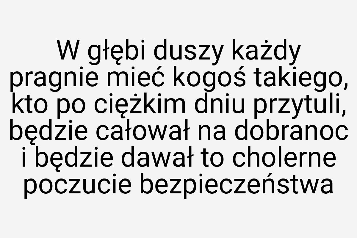 W głębi duszy każdy pragnie mieć kogoś takiego, kto po