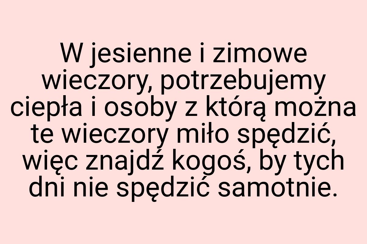 W jesienne i zimowe wieczory, potrzebujemy ciepła i osoby z