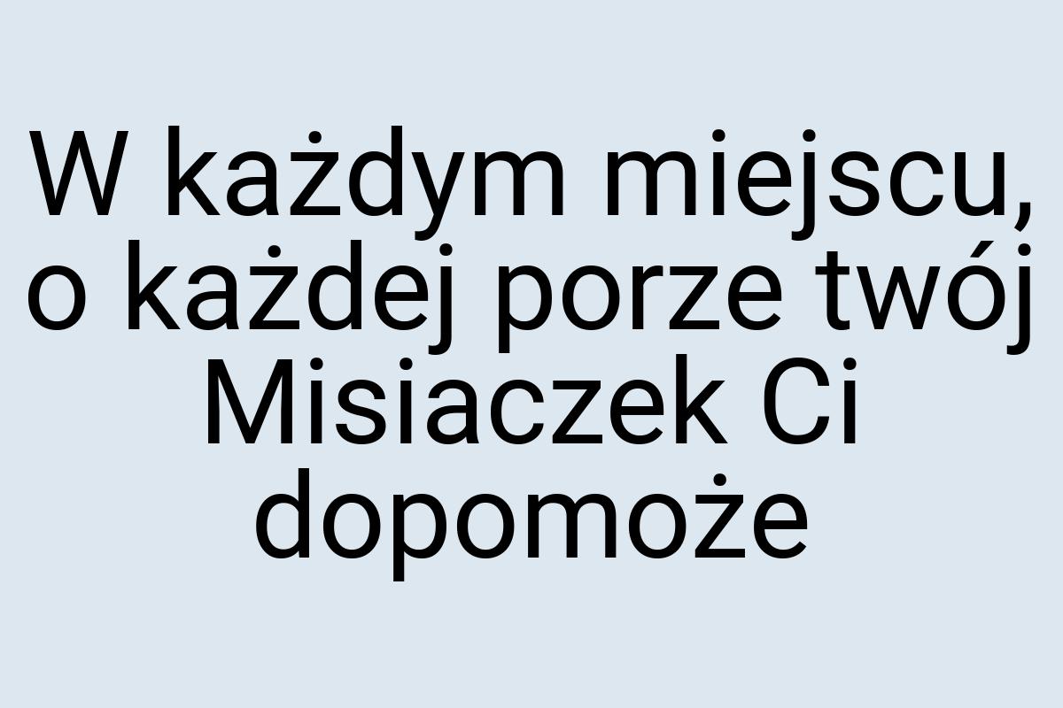 W każdym miejscu, o każdej porze twój Misiaczek Ci dopomoże