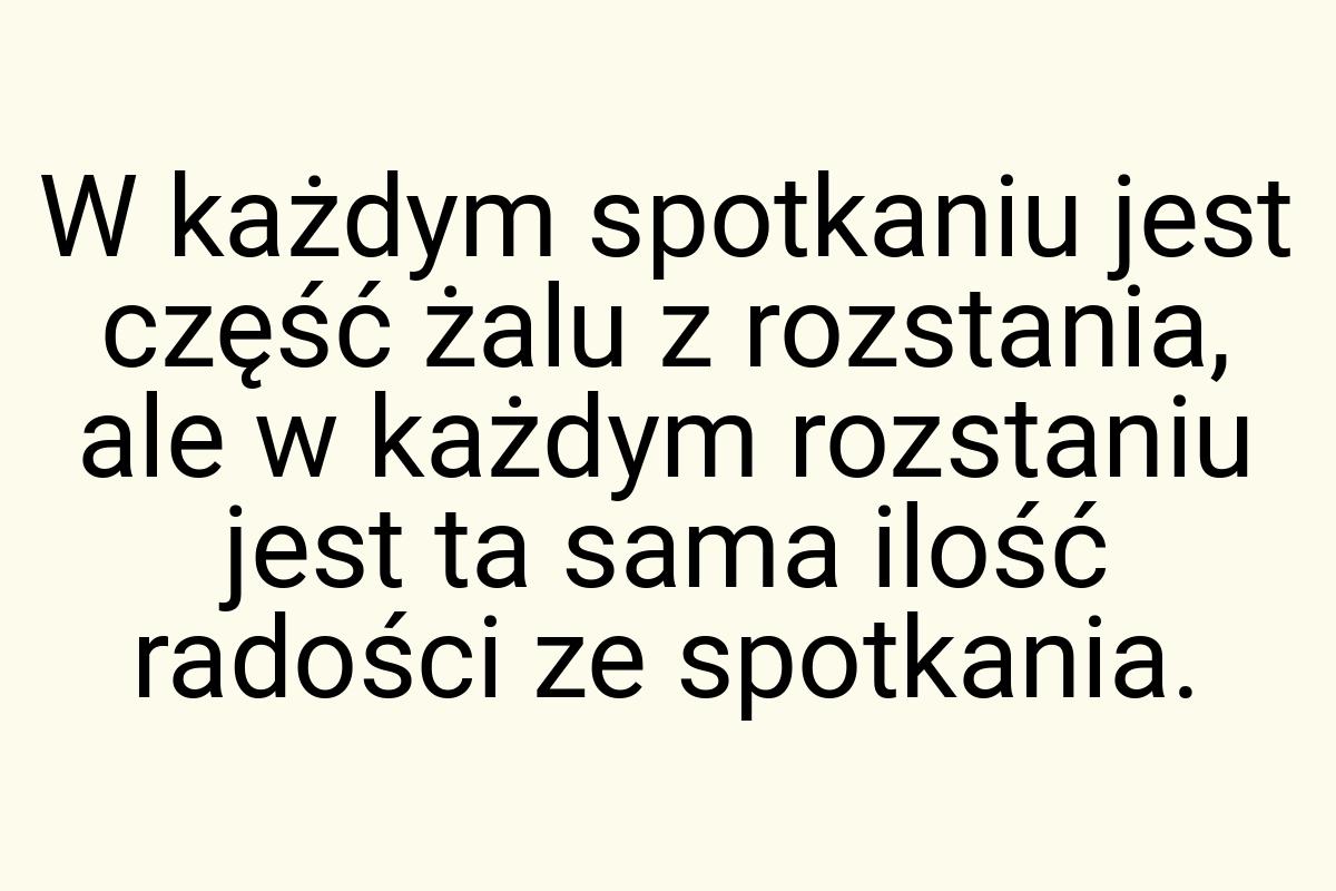 W każdym spotkaniu jest część żalu z rozstania, ale w