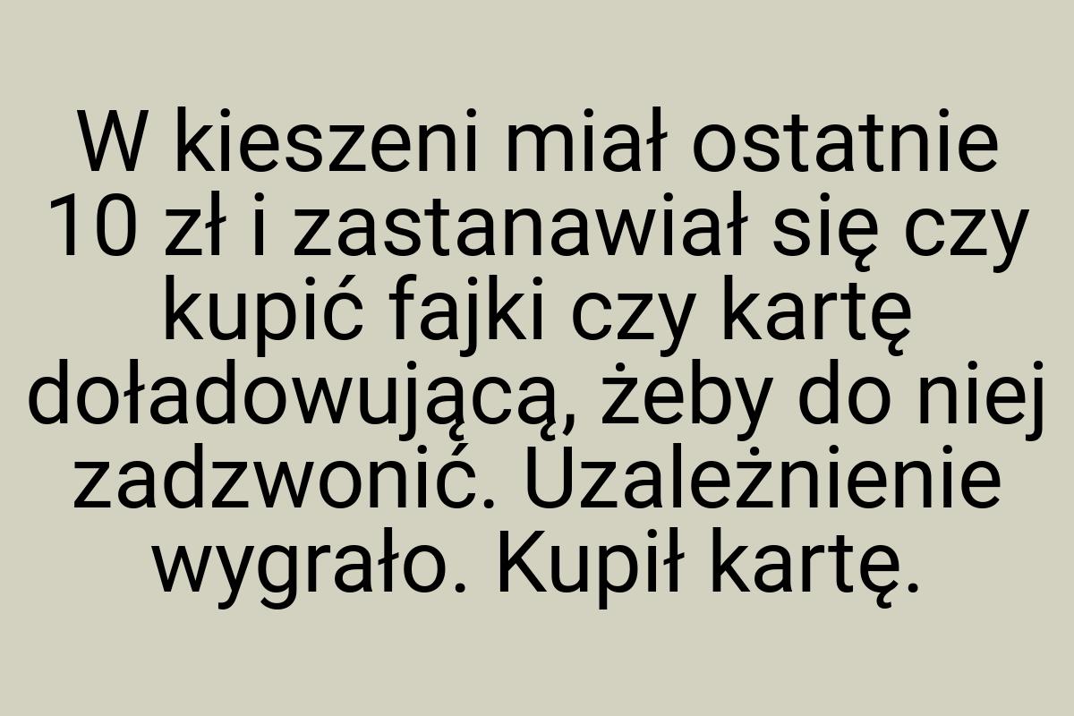 W kieszeni miał ostatnie 10 zł i zastanawiał się czy kupić