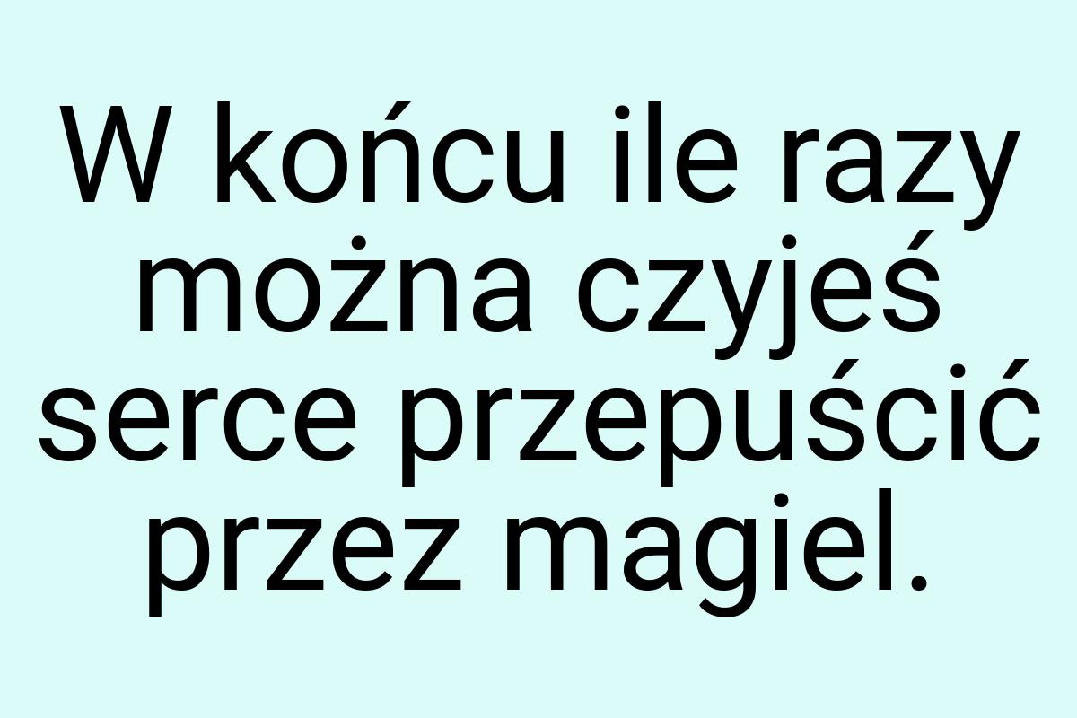 W końcu ile razy można czyjeś serce przepuścić przez magiel