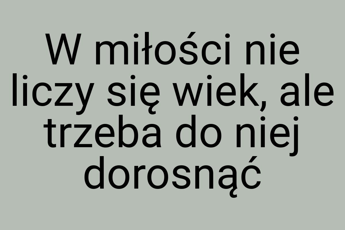 W miłości nie liczy się wiek, ale trzeba do niej dorosnąć