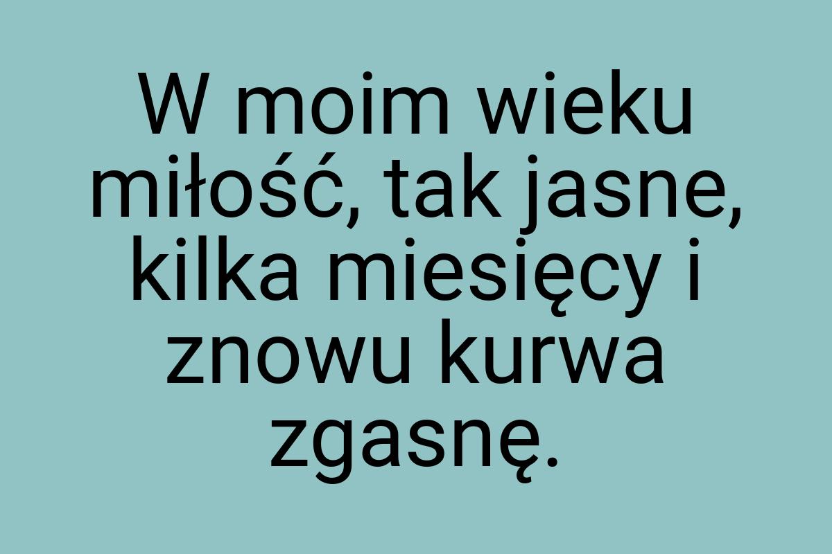 W moim wieku miłość, tak jasne, kilka miesięcy i znowu