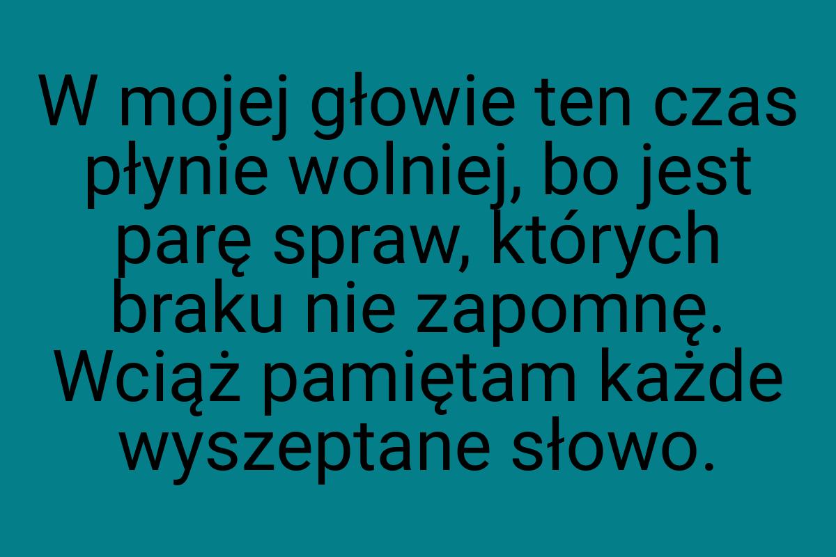 W mojej głowie ten czas płynie wolniej, bo jest parę spraw