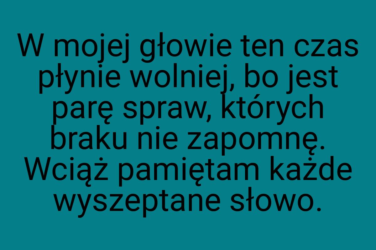 W mojej głowie ten czas płynie wolniej, bo jest parę spraw