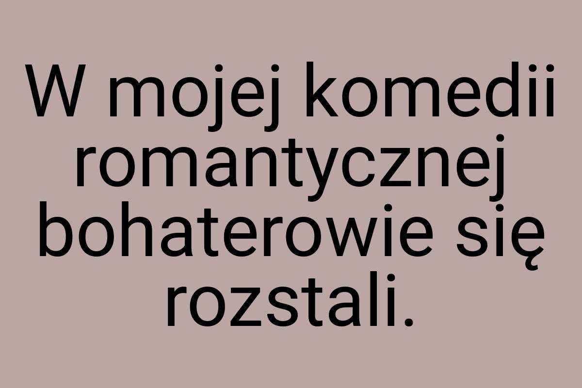 W mojej komedii romantycznej bohaterowie się rozstali