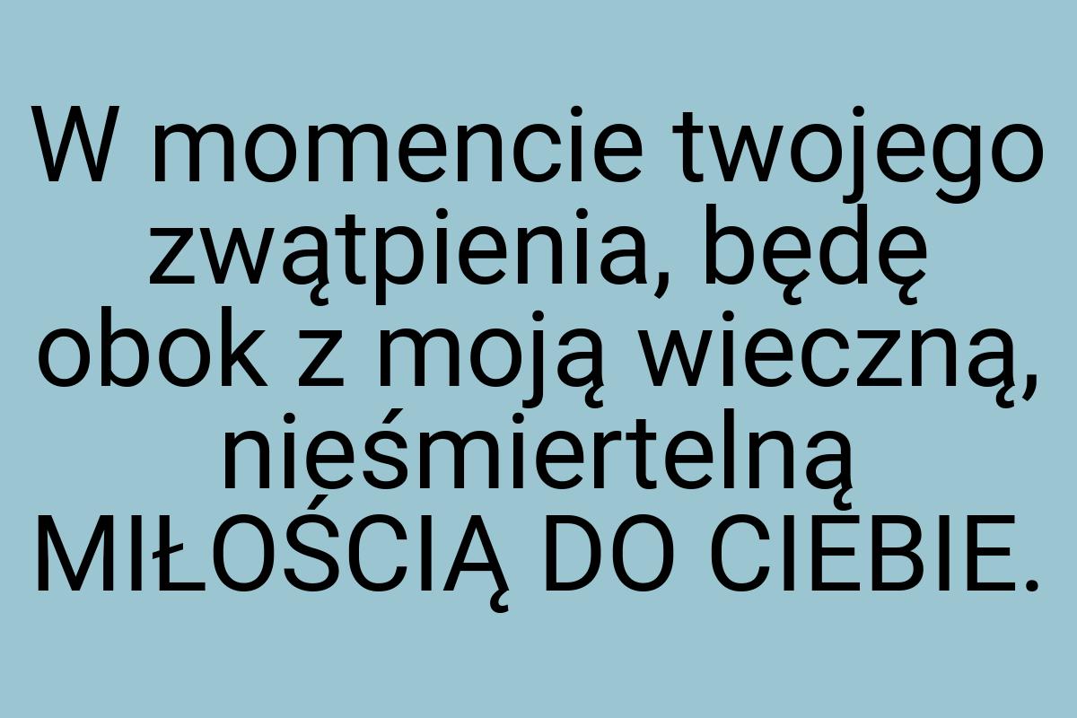 W momencie twojego zwątpienia, będę obok z moją wieczną