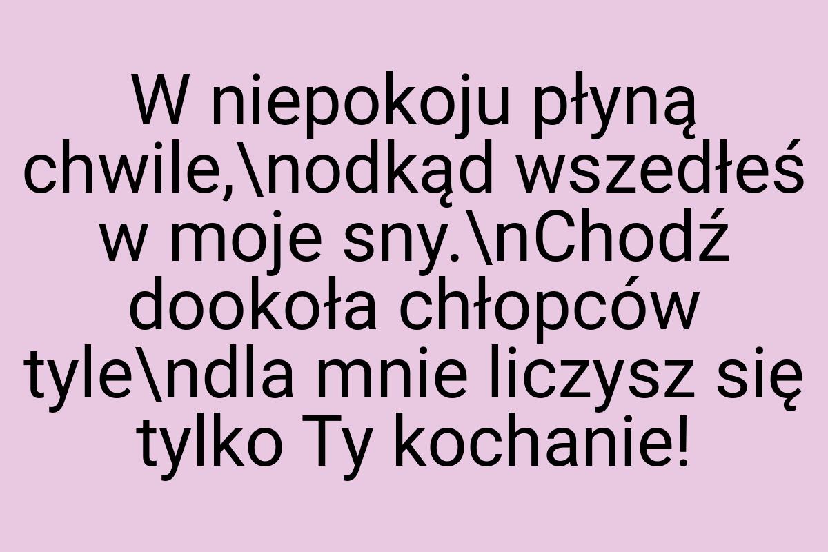 W niepokoju płyną chwile,\nodkąd wszedłeś w moje