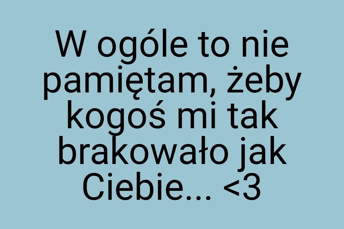 W ogóle to nie pamiętam, żeby kogoś mi tak brakowało jak