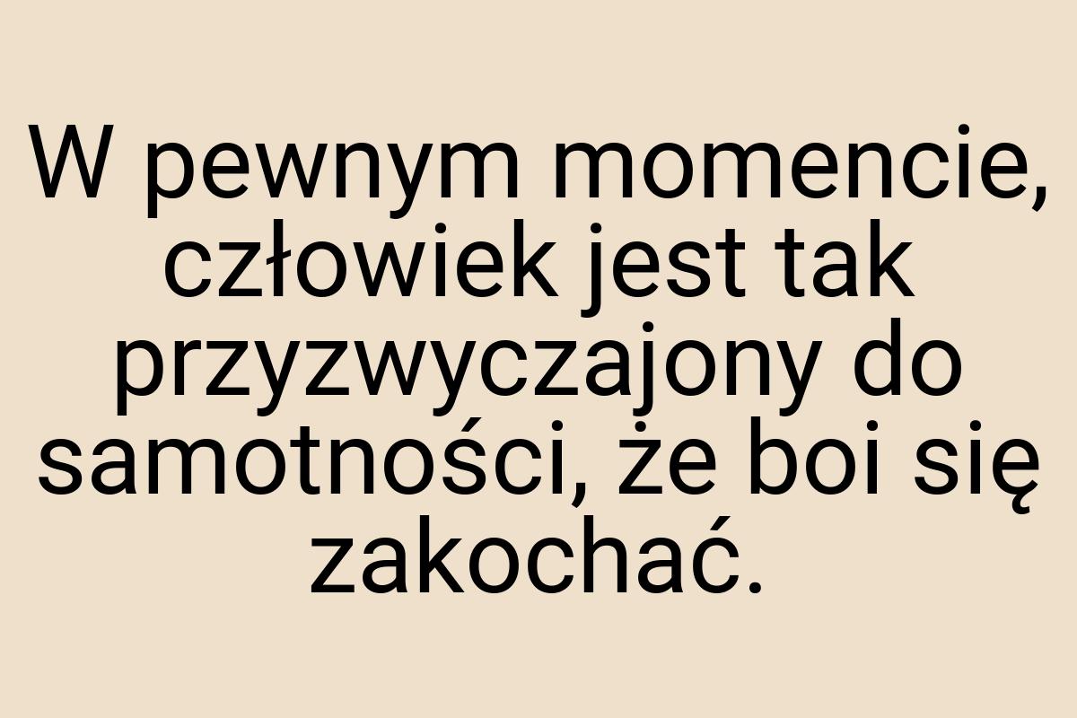 W pewnym momencie, człowiek jest tak przyzwyczajony do