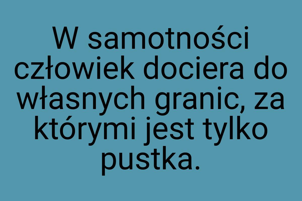 W samotności człowiek dociera do własnych granic, za