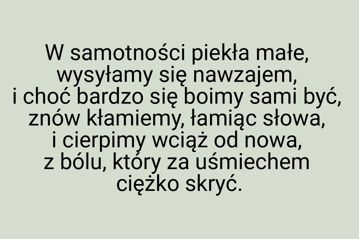 W samotności piekła małe, wysyłamy się nawzajem, i choć