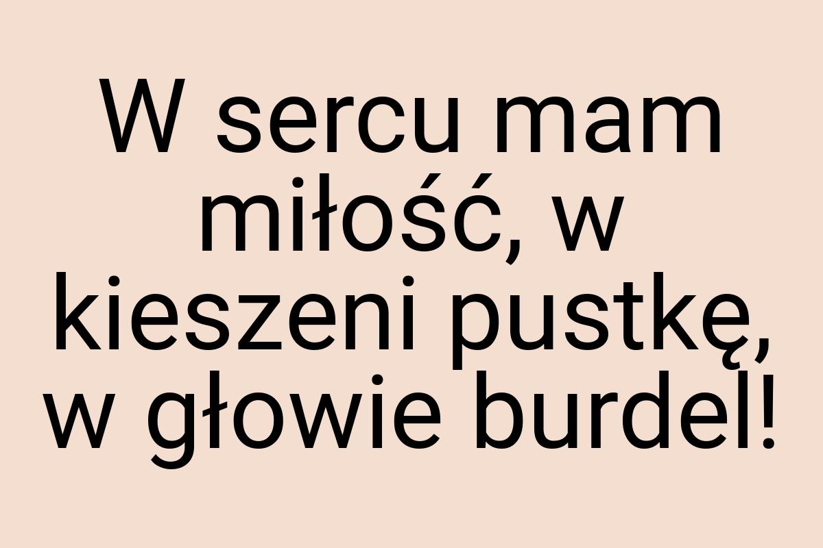 W sercu mam miłość, w kieszeni pustkę, w głowie burdel