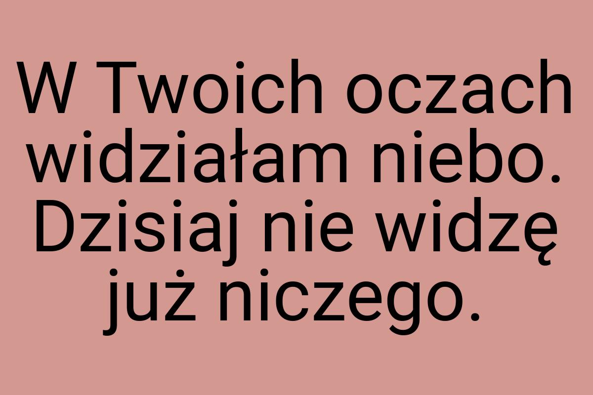 W Twoich oczach widziałam niebo. Dzisiaj nie widzę już