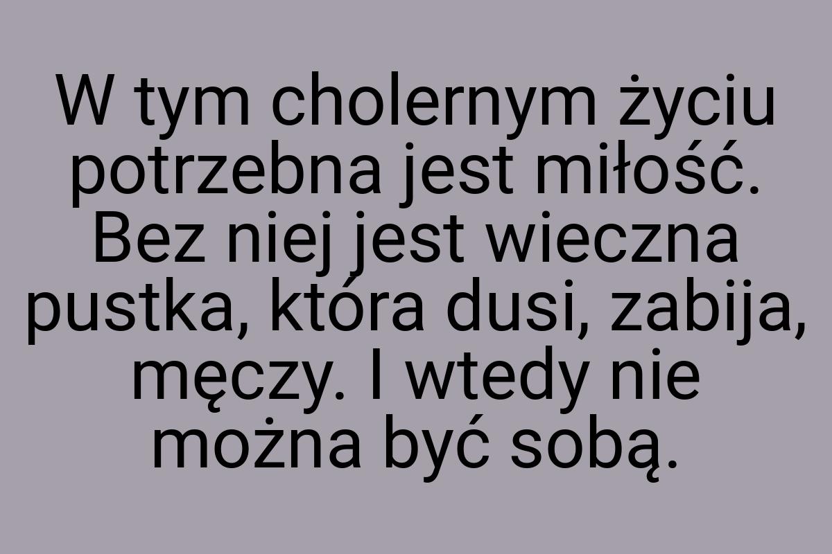 W tym cholernym życiu potrzebna jest miłość. Bez niej jest