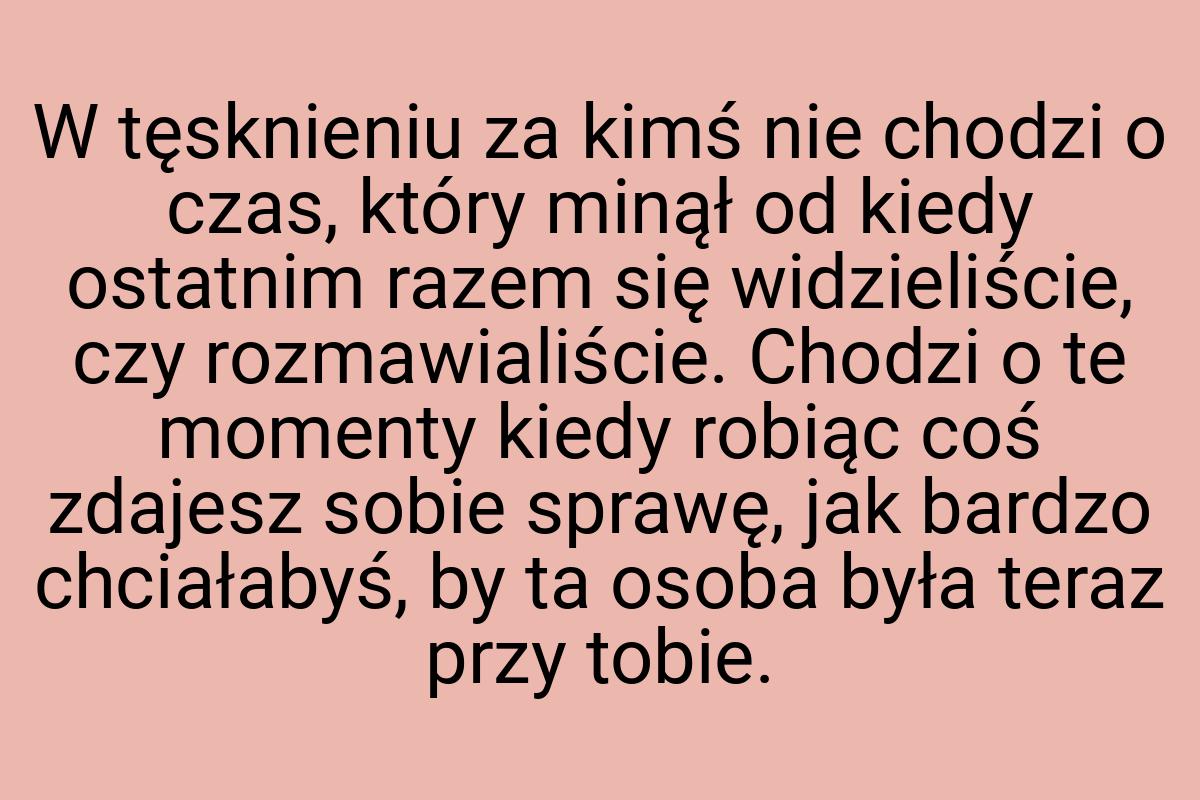 W tęsknieniu za kimś nie chodzi o czas, który minął od