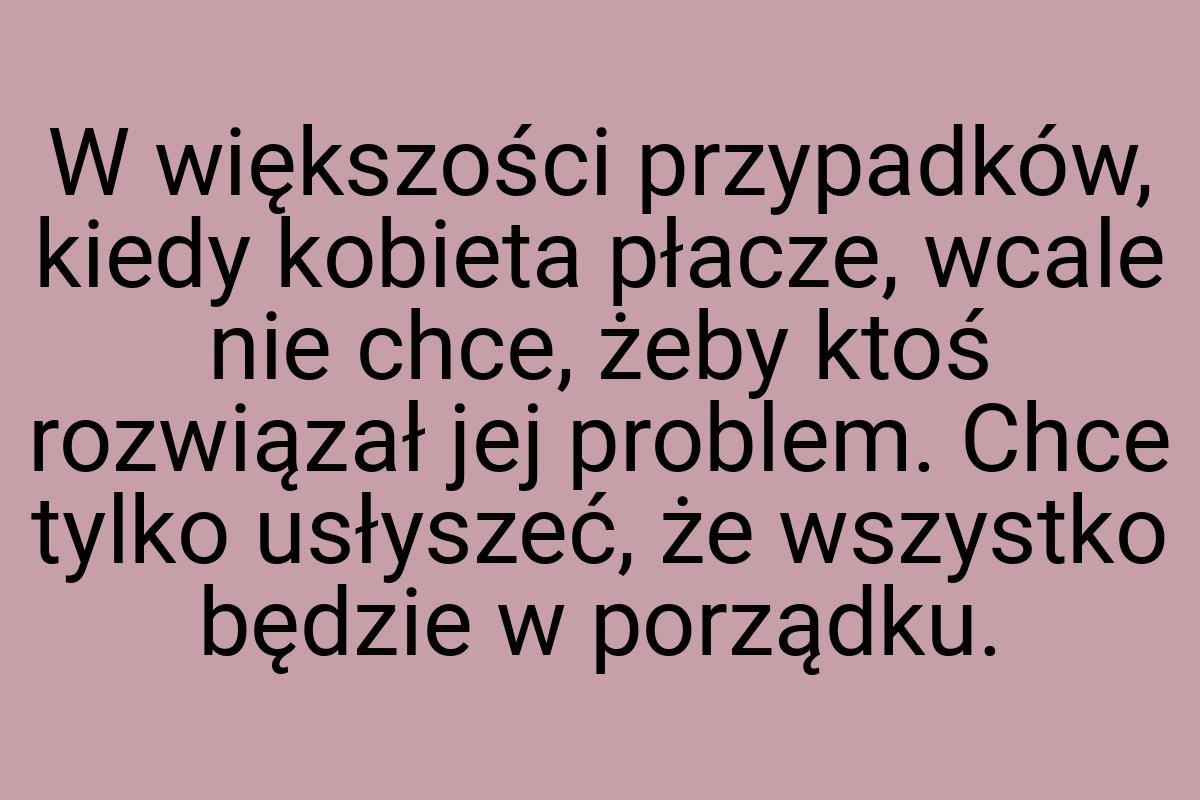 W większości przypadków, kiedy kobieta płacze, wcale nie