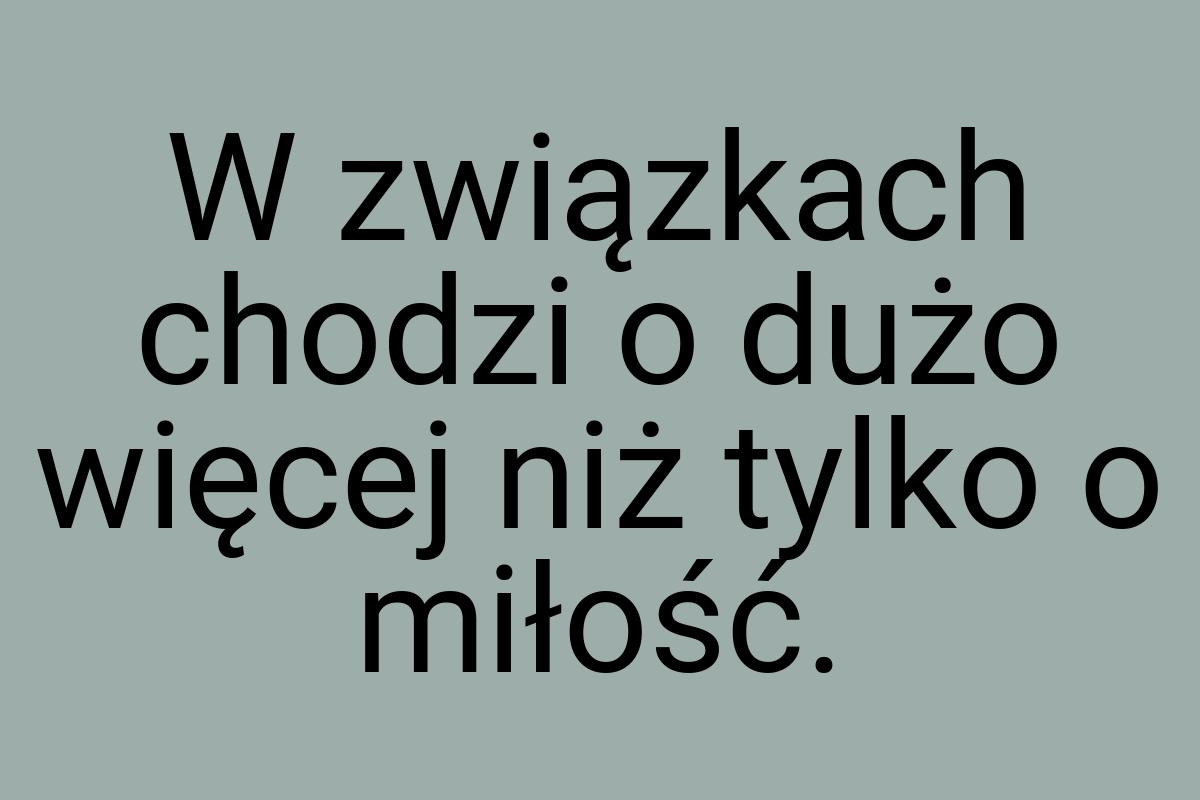 W związkach chodzi o dużo więcej niż tylko o miłość