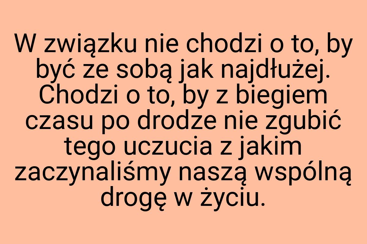 W związku nie chodzi o to, by być ze sobą jak najdłużej