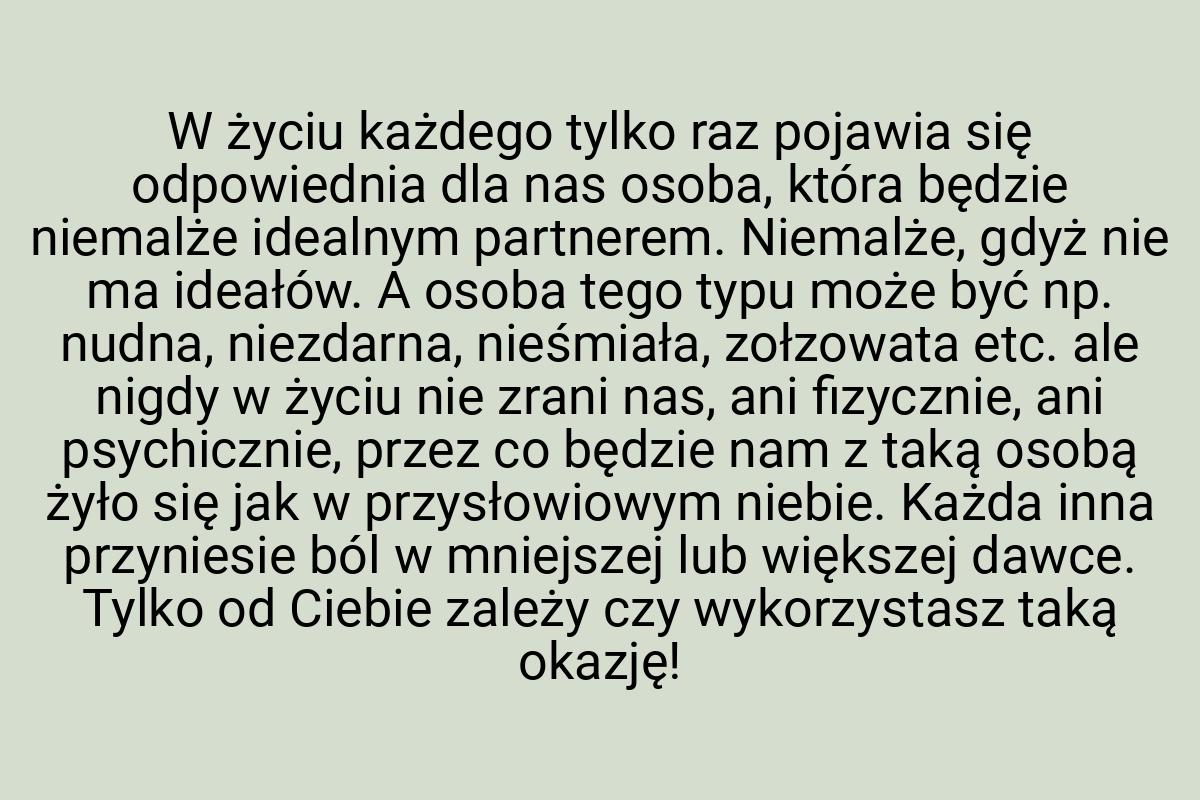 W życiu każdego tylko raz pojawia się odpowiednia dla nas