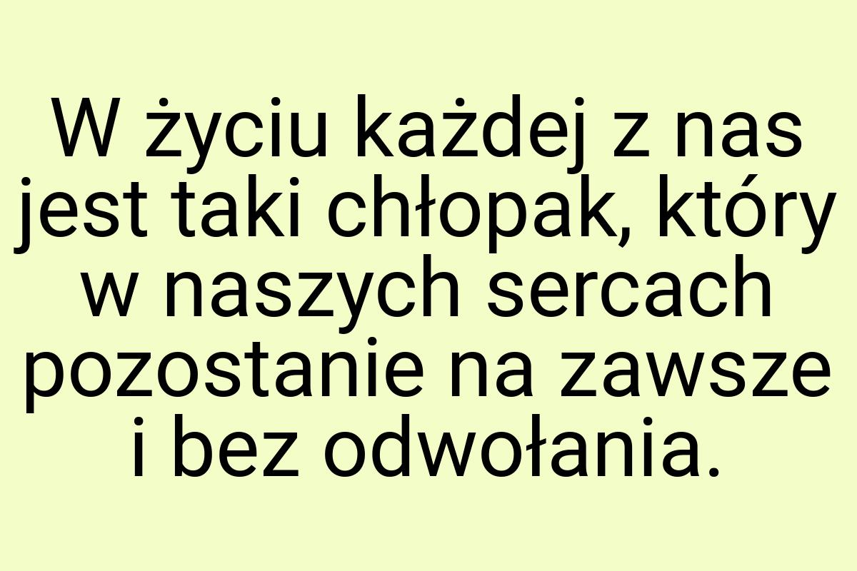 W życiu każdej z nas jest taki chłopak, który w naszych