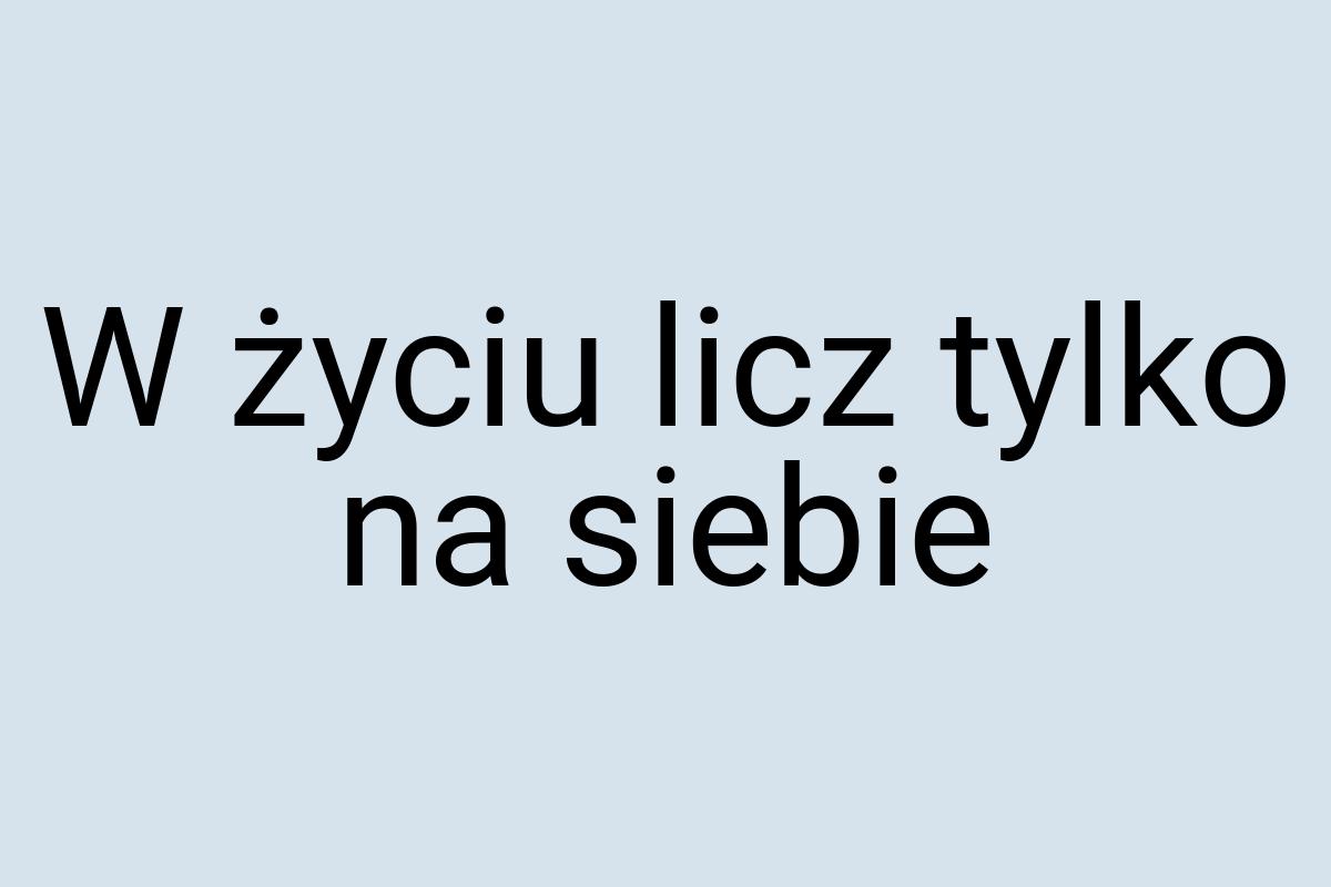 W życiu licz tylko na siebie