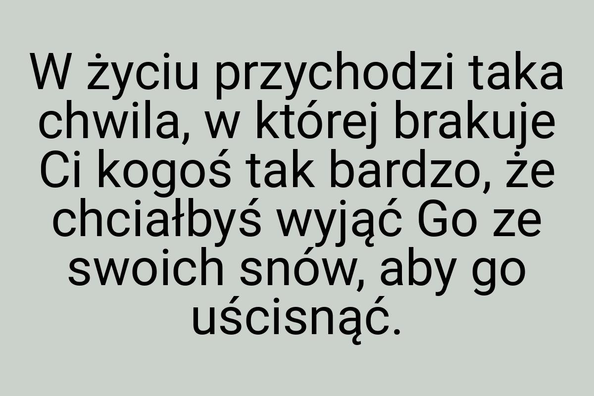 W życiu przychodzi taka chwila, w której brakuje Ci kogoś